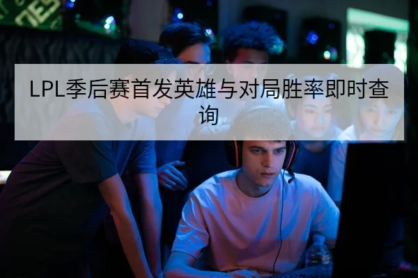 LPL季后赛首发英雄与对局胜率即时查询