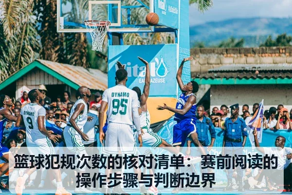 篮球犯规次数的核对清单:赛前阅读的操作步骤与判断边界